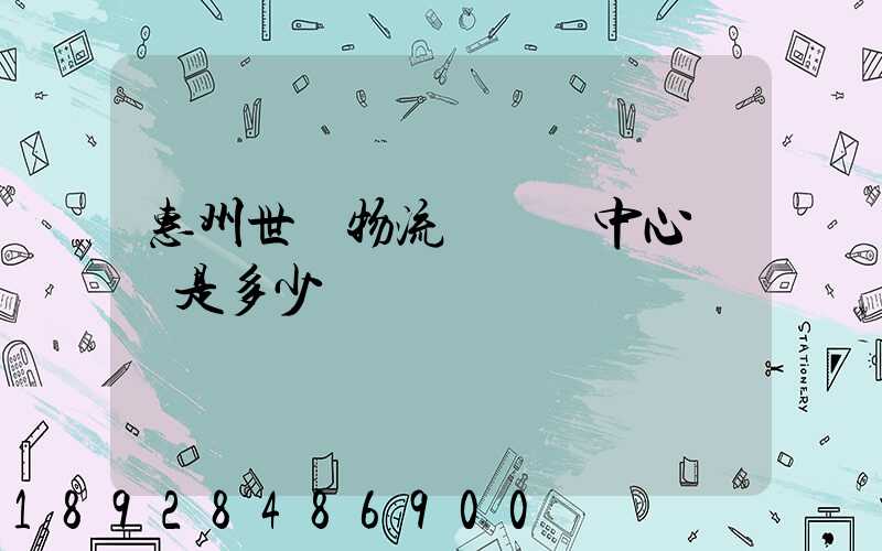 惠州世紀物流園營銷中心電話是多少
