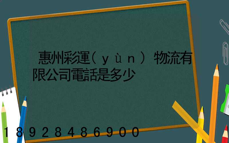 惠州彩運(yùn)物流有限公司電話是多少