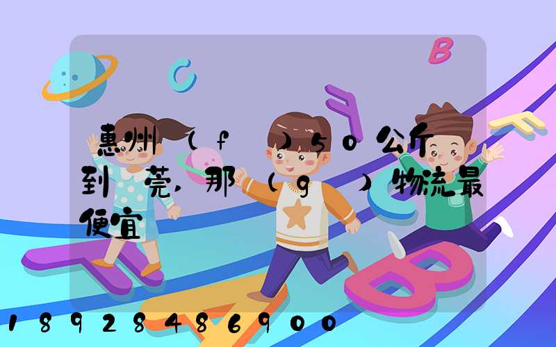 惠州發(fā)50公斤貨到東莞,那個(gè)物流最便宜