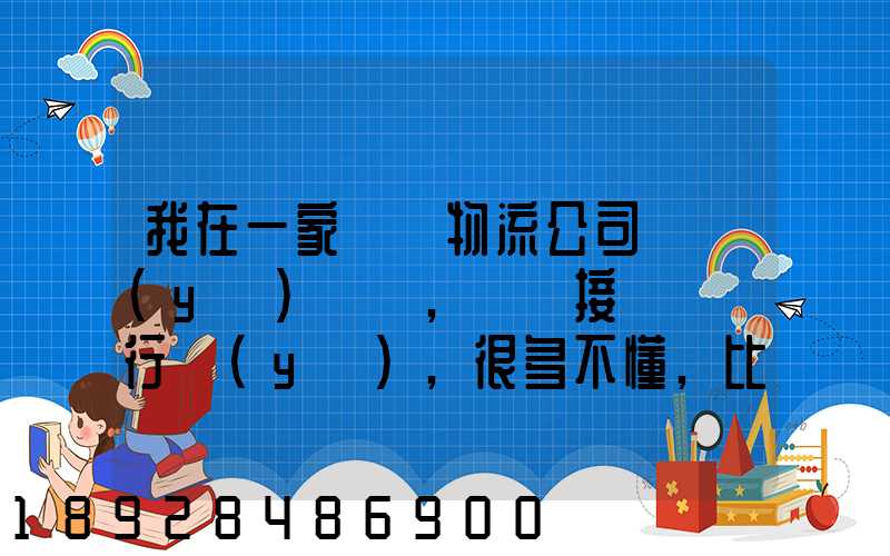 我在一家國際物流公司當業(yè)務員,剛剛接觸這個行業(yè),很多不懂,比如怎樣...