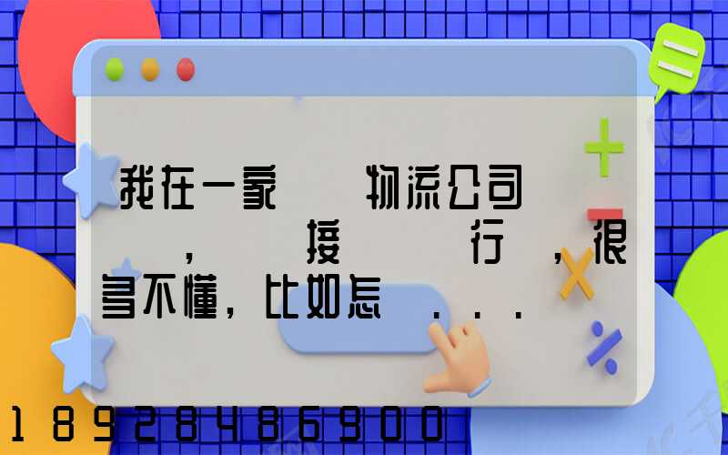 我在一家國際物流公司當業務員,剛剛接觸這個行業,很多不懂,比如怎樣...