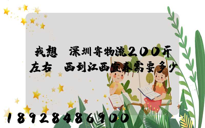 我想從深圳寄物流200斤左右東西到江西宜春需要多少錢