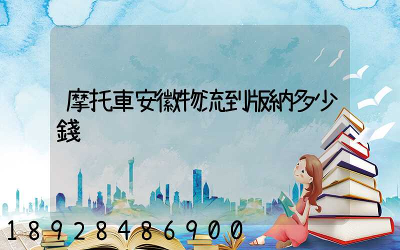 摩托車安徽物流到版納多少錢