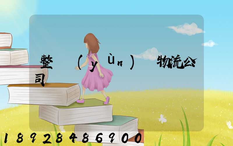 整車運(yùn)輸物流公司