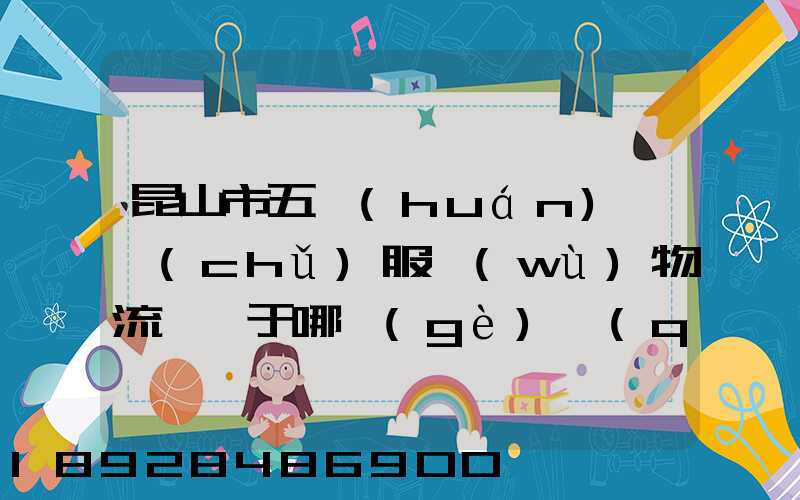 昆山市五環(huán)倉儲(chǔ)服務(wù)物流園屬于哪個(gè)區(qū)
