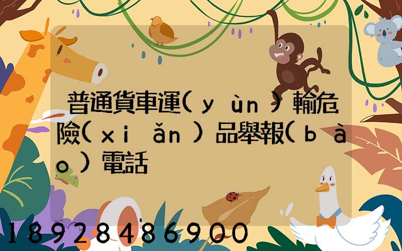 普通貨車運(yùn)輸危險(xiǎn)品舉報(bào)電話