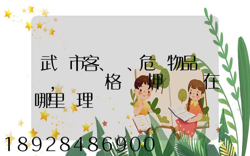 武漢市客、貨、危險物品運輸,從業資格證、押運員證在哪里辦理