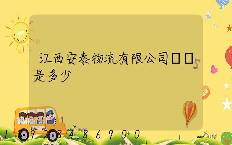 江西安泰物流有限公司電話是多少