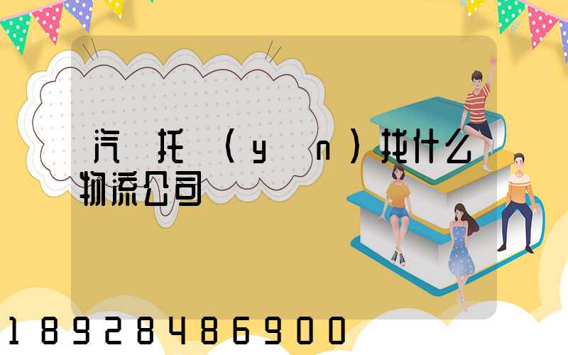 汽車托運(yùn)找什么物流公司