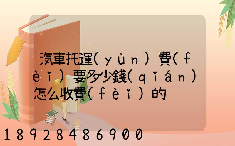 汽車托運(yùn)費(fèi)要多少錢(qián)怎么收費(fèi)的