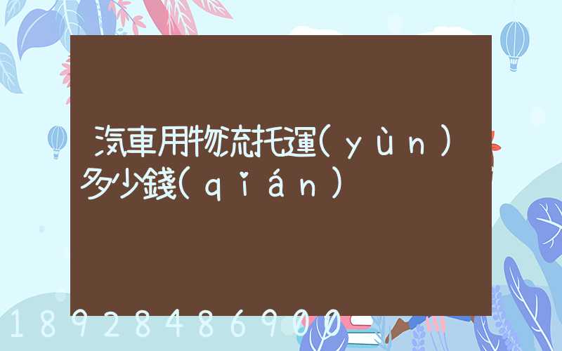 汽車用物流托運(yùn)多少錢(qián)