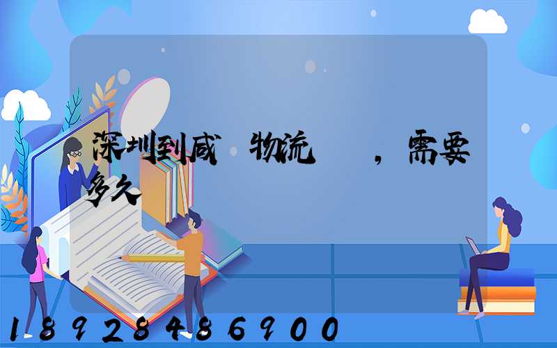 深圳到咸陽物流專線,需要多久