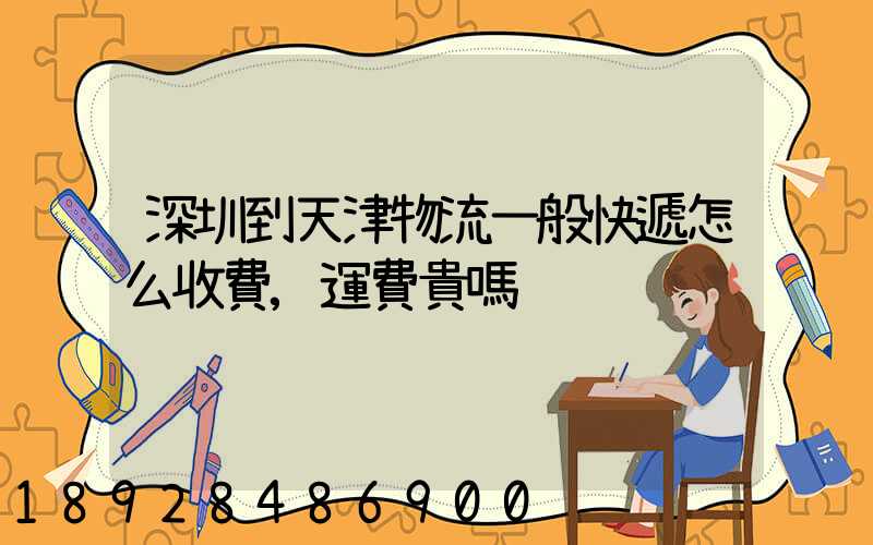 深圳到天津物流一般快遞怎么收費,運費貴嗎