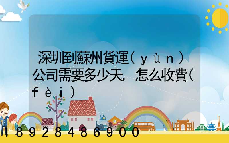 深圳到蘇州貨運(yùn)公司需要多少天,怎么收費(fèi)