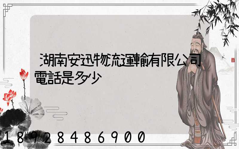 湖南安迅物流運輸有限公司電話是多少