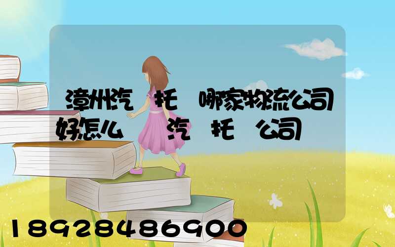 漳州汽車托運哪家物流公司好怎么選擇汽車托運公司