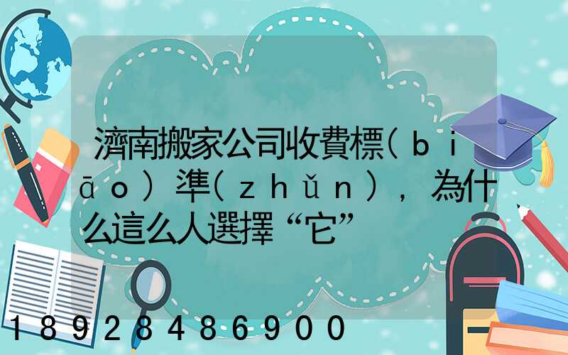 濟南搬家公司收費標(biāo)準(zhǔn),為什么這么人選擇“它”