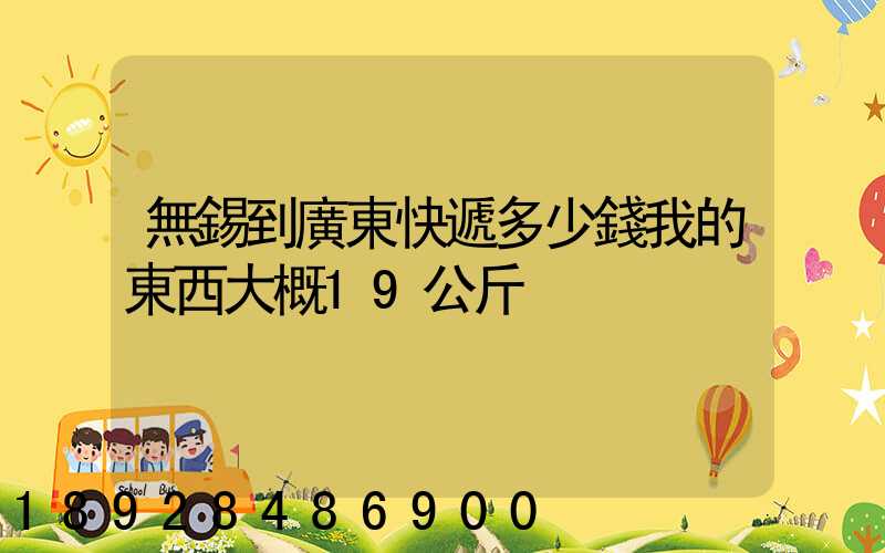 無錫到廣東快遞多少錢我的東西大概19公斤