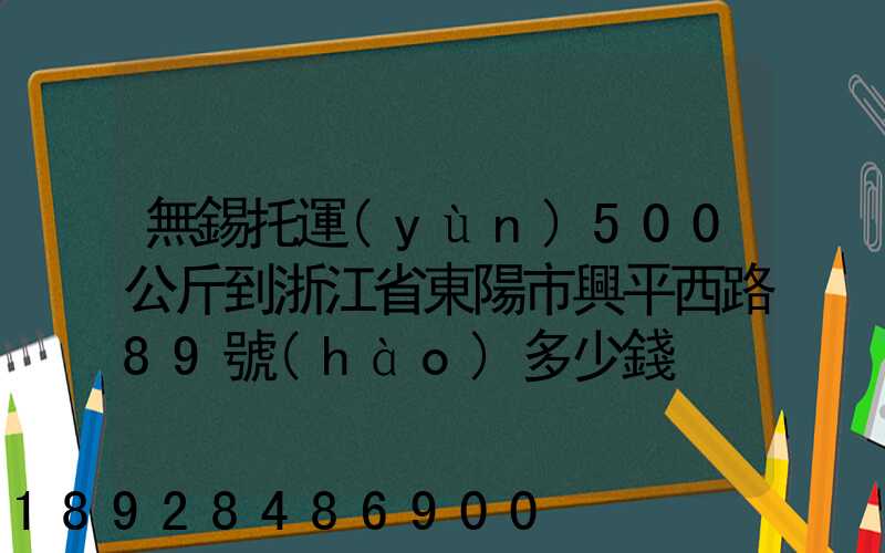 無錫托運(yùn)500公斤到浙江省東陽市興平西路89號(hào)多少錢