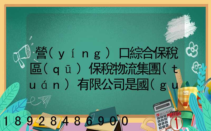 營(yíng)口綜合保稅區(qū)保稅物流集團(tuán)有限公司是國(guó)企嗎