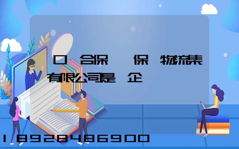 營口綜合保稅區保稅物流集團有限公司是國企嗎