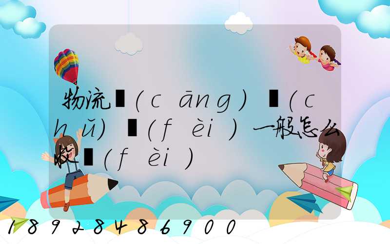物流倉(cāng)儲(chǔ)費(fèi)一般怎么收費(fèi)