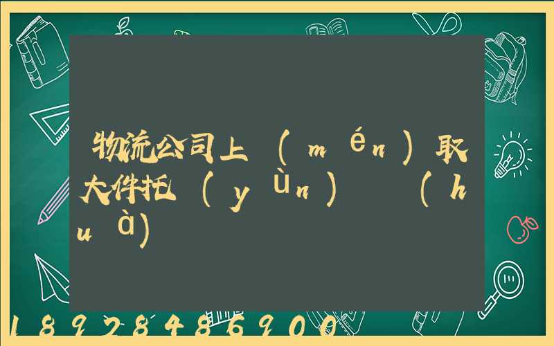 物流公司上門(mén)取大件托運(yùn)電話(huà)