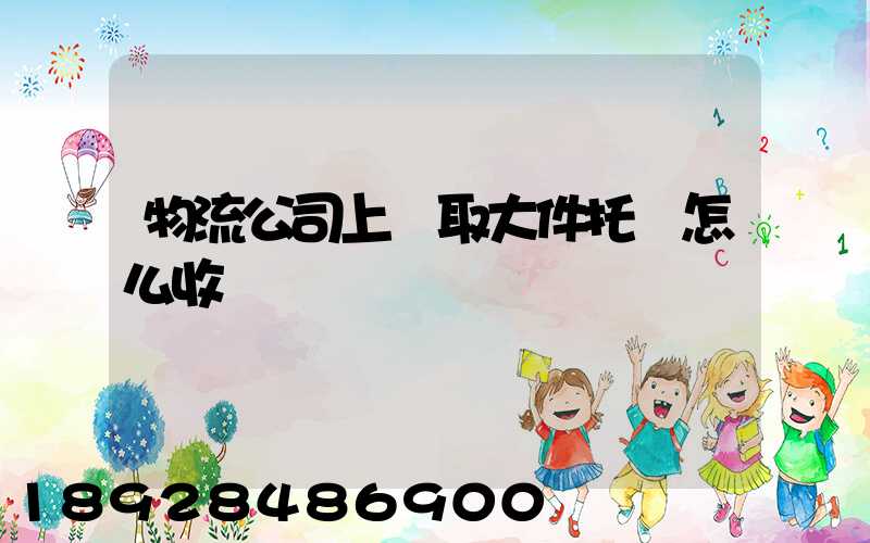 物流公司上門取大件托運怎么收費
