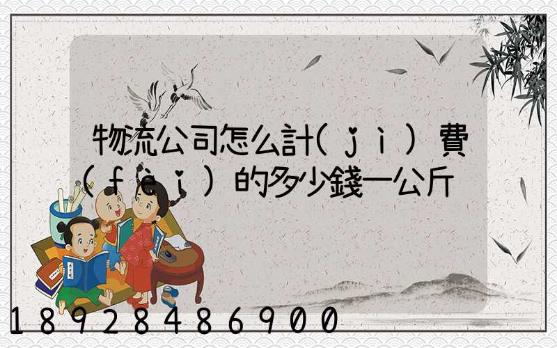 物流公司怎么計(jì)費(fèi)的多少錢一公斤