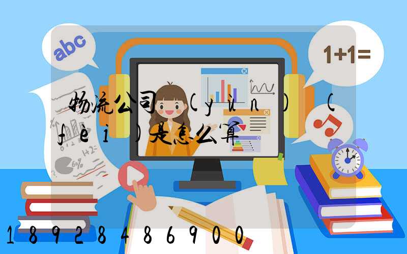 物流公司運(yùn)費(fèi)是怎么算