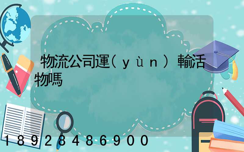 物流公司運(yùn)輸活物嗎