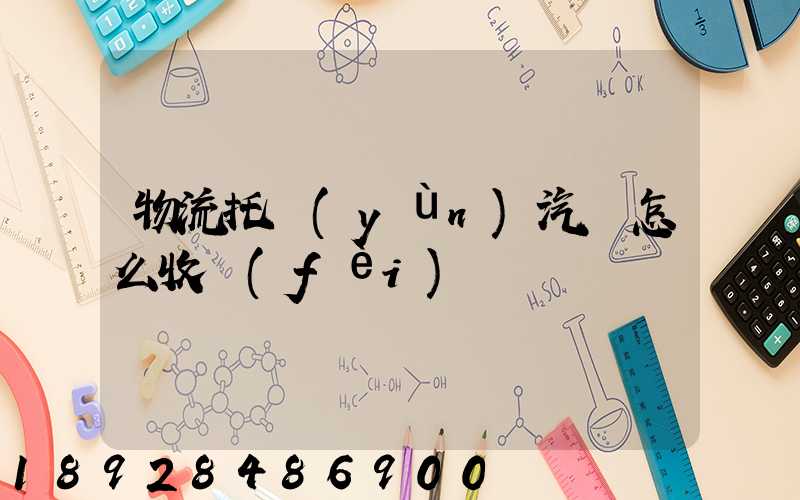 物流托運(yùn)汽車怎么收費(fèi)