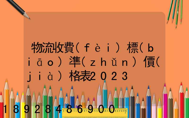 物流收費(fèi)標(biāo)準(zhǔn)價(jià)格表2023
