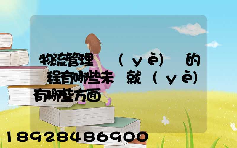 物流管理專業(yè)學的課程有哪些未來就業(yè)有哪些方面