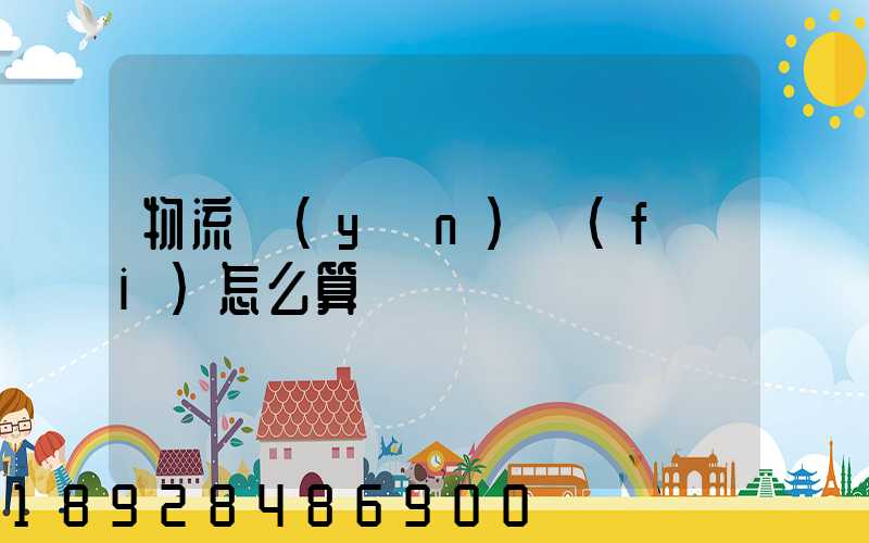 物流運(yùn)費(fèi)怎么算
