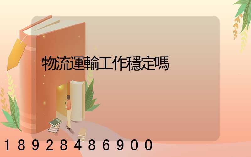 物流運輸工作穩定嗎