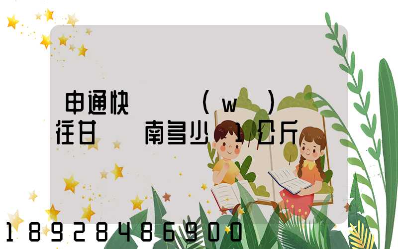 申通快遞從無(wú)錫郵往甘肅隴南多少錢1公斤