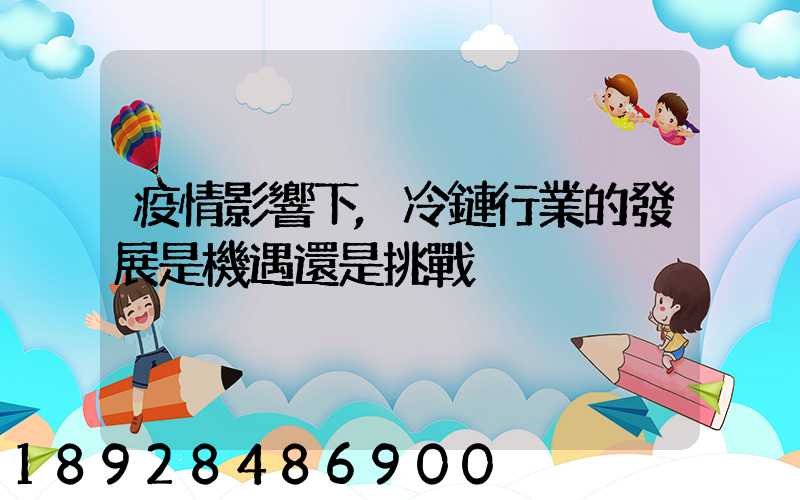 疫情影響下,冷鏈行業的發展是機遇還是挑戰