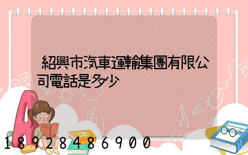 紹興市汽車運輸集團有限公司電話是多少