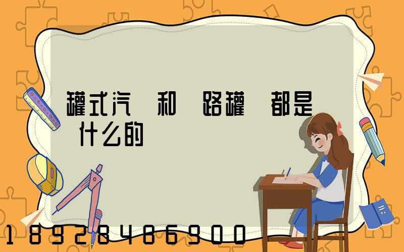 罐式汽車和鐵路罐車都是運輸什么的