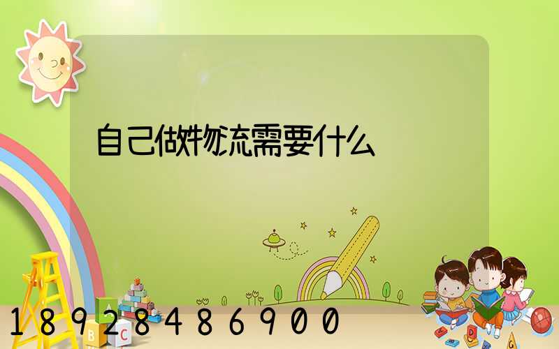 自己做物流需要什么