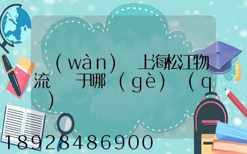 萬(wàn)緯上海松江物流園屬于哪個(gè)區(qū)