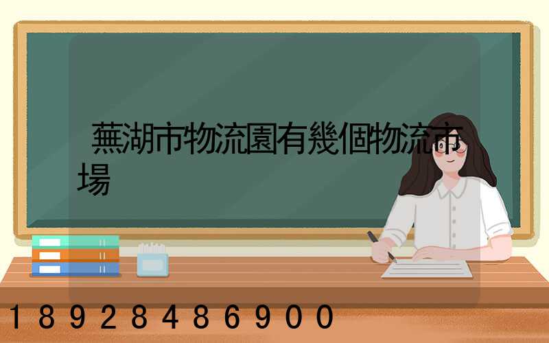 蕪湖市物流園有幾個物流市場