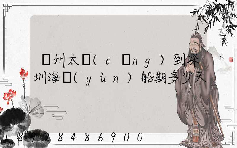 蘇州太倉(cāng)到深圳海運(yùn)船期多少天