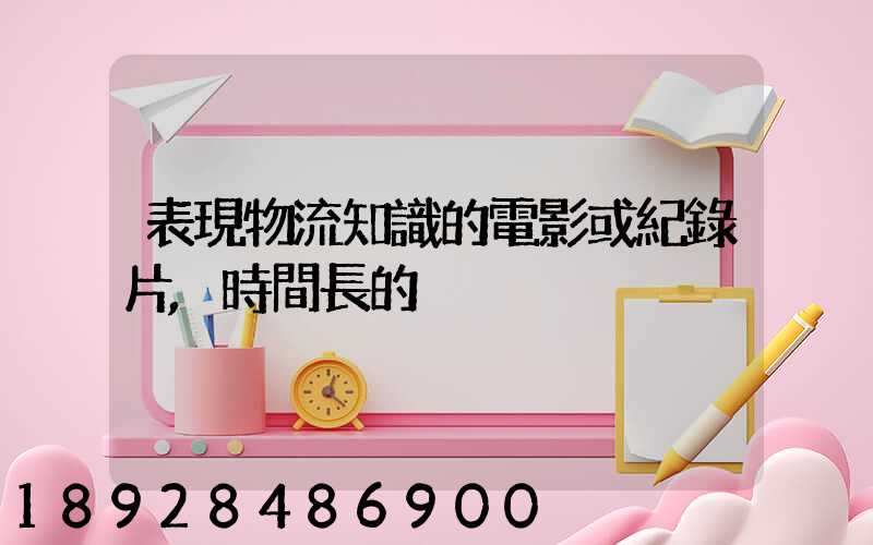 表現物流知識的電影或紀錄片,時間長的