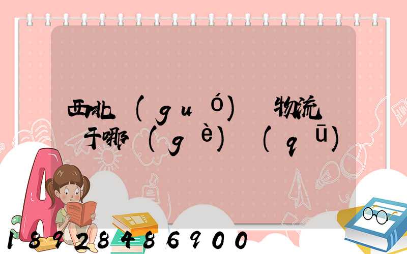西北國(guó)際物流園屬于哪個(gè)區(qū)