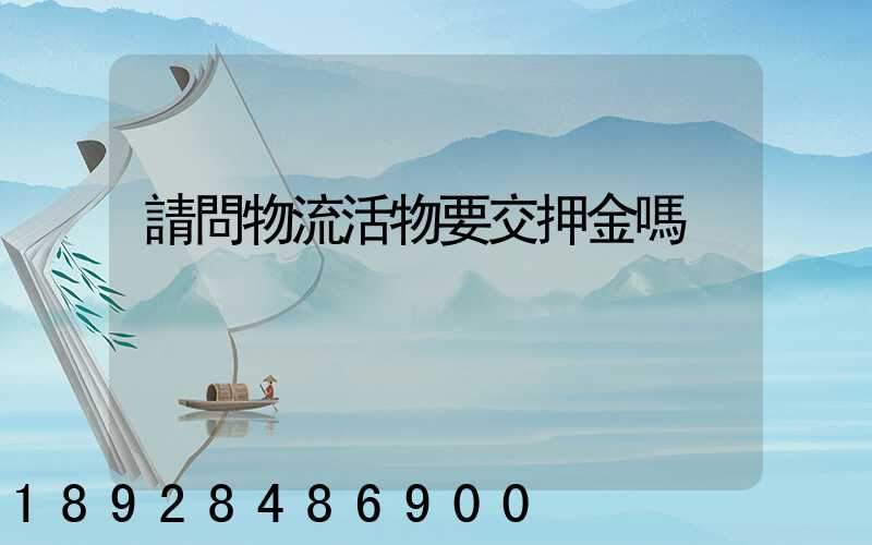 請問物流活物要交押金嗎