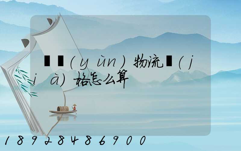 貨運(yùn)物流價(jià)格怎么算