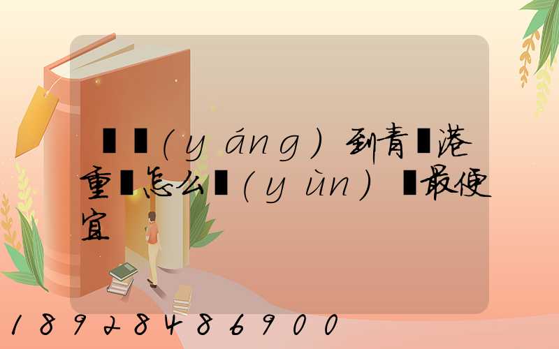 貴陽(yáng)到青島港重貨怎么運(yùn)輸最便宜