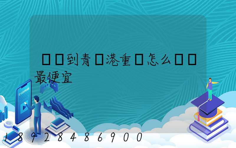 貴陽到青島港重貨怎么運輸最便宜